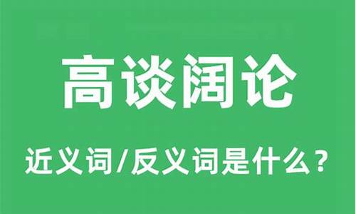 高谈阔论的近义词_高谈阔论的近义词和反义